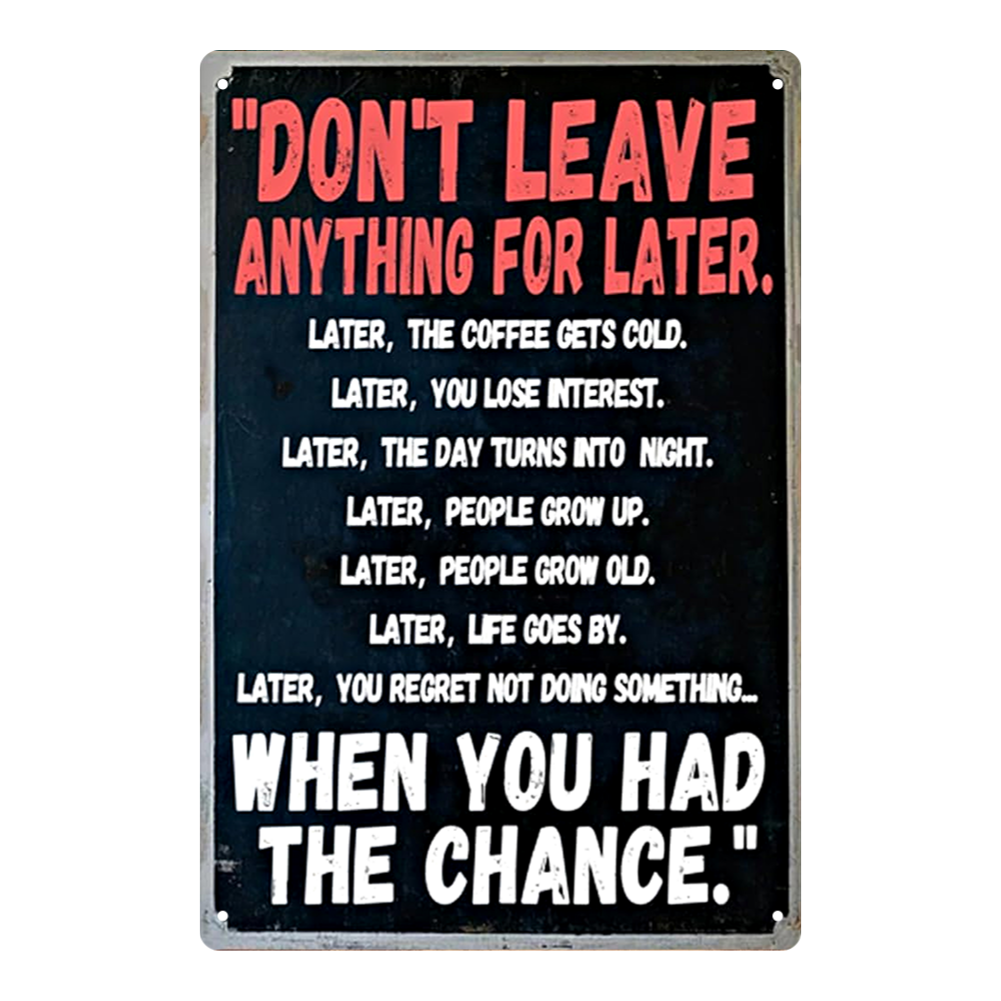Don’t Leave It for Later